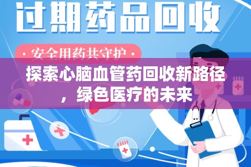 扬州探索心脑血管药回收新路径，绿色医疗的未来