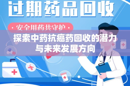 扬州探索中药抗癌药回收的潜力与未来发展方向