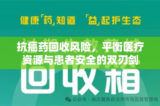 扬州抗癌药回收风险，平衡医疗资源与患者安全的双刃剑