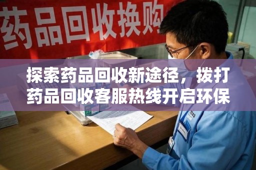扬州探索药品回收新途径，拨打药品回收客服热线开启环保之旅