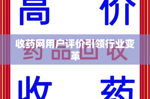 扬州收药网用户评价引领行业变革