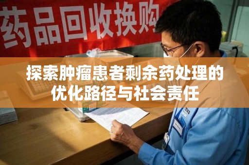 扬州探索肿瘤患者剩余药处理的优化路径与社会责任