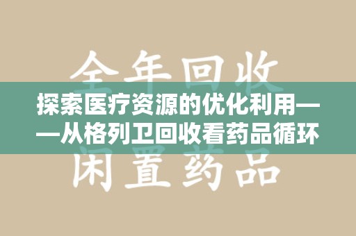 扬州探索医疗资源的优化利用——从格列卫回收看药品循环的新路径