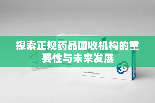 扬州探索正规药品回收机构的重要性与未来发展