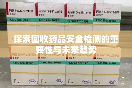 扬州探索回收药品安全检测的重要性与未来趋势