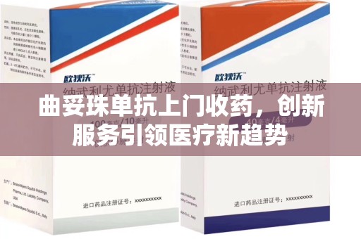 扬州曲妥珠单抗上门收药，创新服务引领医疗新趋势