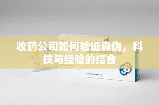 扬州收药公司如何验证真伪，科技与经验的结合