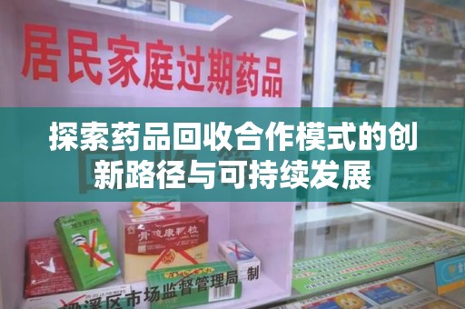 扬州探索药品回收合作模式的创新路径与可持续发展