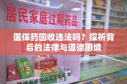 扬州医保药回收违法吗？探析背后的法律与道德困境