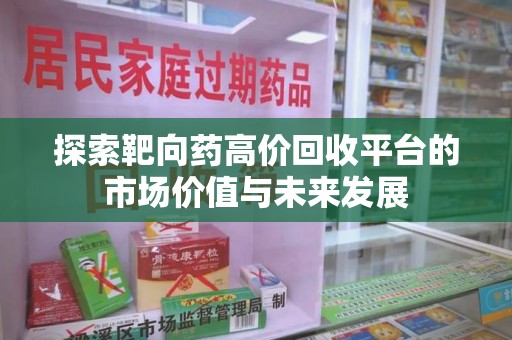 扬州探索靶向药高价回收平台的市场价值与未来发展