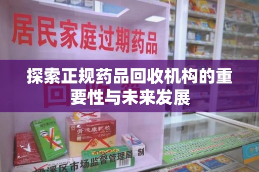 扬州探索正规药品回收机构的重要性与未来发展