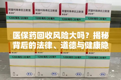 扬州医保药回收风险大吗？揭秘背后的法律、道德与健康隐患