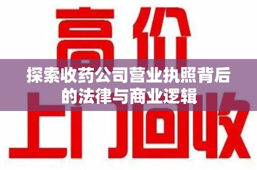 扬州探索收药公司营业执照背后的法律与商业逻辑