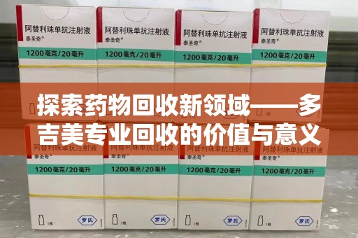 扬州探索药物回收新领域——多吉美专业回收的价值与意义