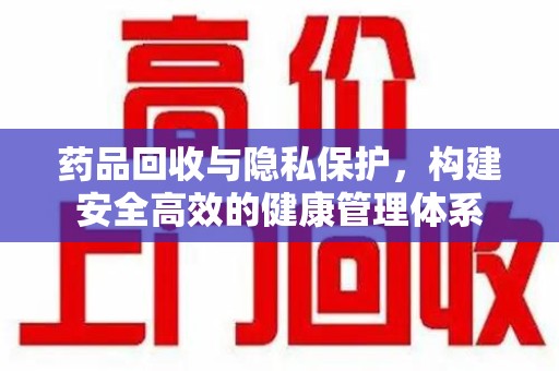 扬州药品回收与隐私保护，构建安全高效的健康管理体系