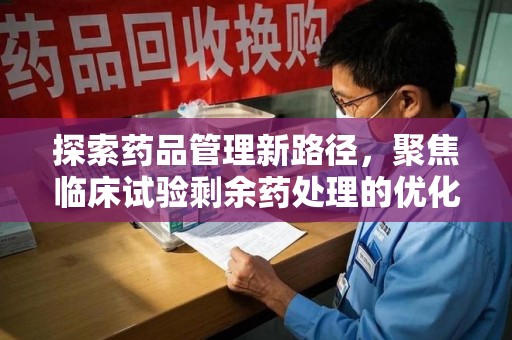 扬州探索药品管理新路径，聚焦临床试验剩余药处理的优化策略