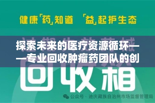 扬州探索未来的医疗资源循环——专业回收肿瘤药团队的创新之路