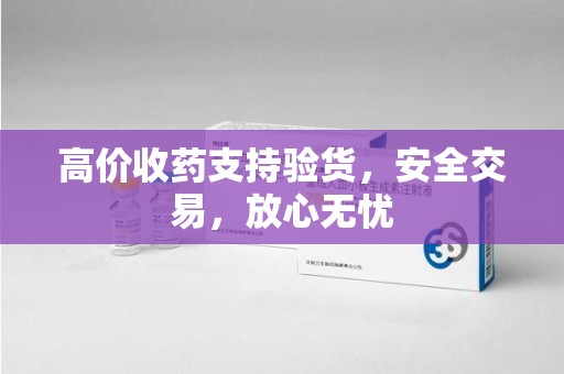 扬州高价收药支持验货，安全交易，放心无忧
