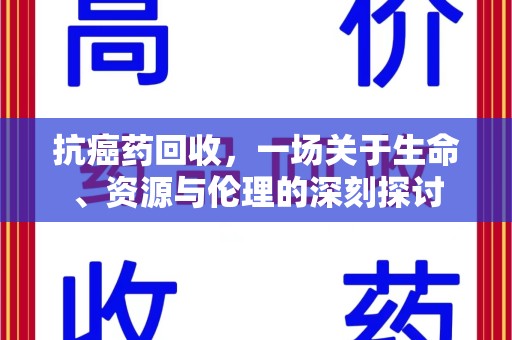 扬州抗癌药回收，一场关于生命、资源与伦理的深刻探讨