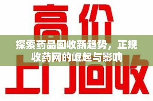 扬州探索药品回收新趋势，正规收药网的崛起与影响