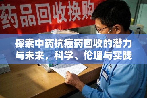 扬州探索中药抗癌药回收的潜力与未来，科学、伦理与实践的交汇