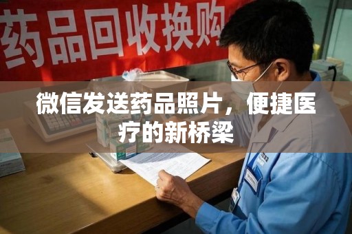 扬州微信发送药品照片，便捷医疗的新桥梁