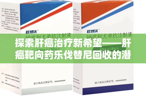 扬州探索肝癌治疗新希望——肝癌靶向药乐伐替尼回收的潜力与价值