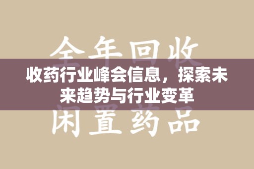 扬州收药行业峰会信息，探索未来趋势与行业变革