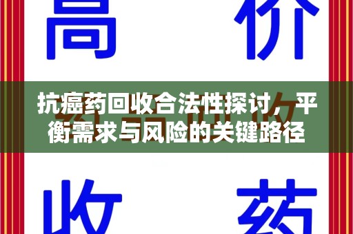 扬州抗癌药回收合法性探讨，平衡需求与风险的关键路径