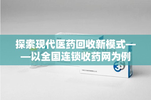 扬州探索现代医药回收新模式——以全国连锁收药网为例