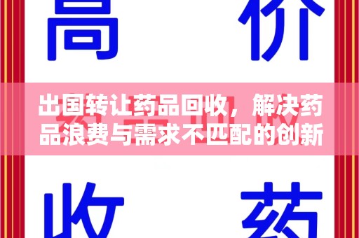 扬州出国转让药品回收，解决药品浪费与需求不匹配的创新方案