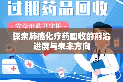 扬州探索肺癌化疗药回收的前沿进展与未来方向