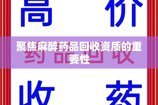 扬州聚焦麻醉药品回收资质的重要性