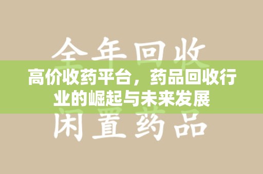 扬州高价收药平台，药品回收行业的崛起与未来发展