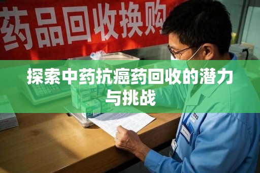 扬州探索中药抗癌药回收的潜力与挑战
