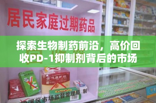 扬州探索生物制药前沿，高价回收PD-1抑制剂背后的市场与技术分析
