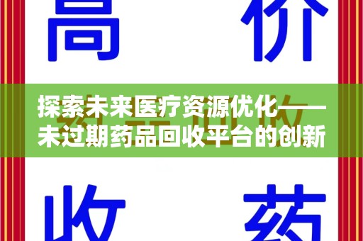 扬州探索未来医疗资源优化——未过期药品回收平台的创新价值