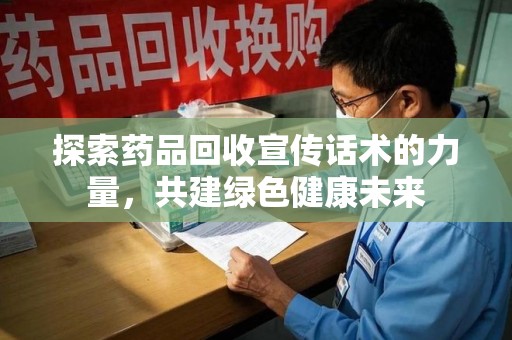 扬州探索药品回收宣传话术的力量，共建绿色健康未来