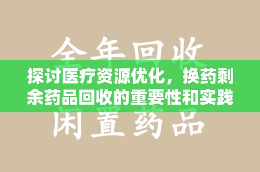 扬州探讨医疗资源优化，换药剩余药品回收的重要性和实践路径