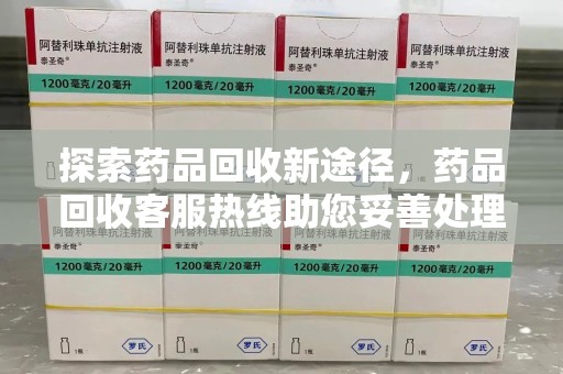 扬州探索药品回收新途径，药品回收客服热线助您妥善处理闲置药物