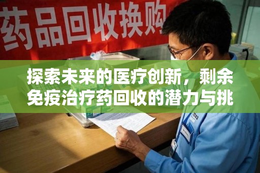 扬州探索未来的医疗创新，剩余免疫治疗药回收的潜力与挑战