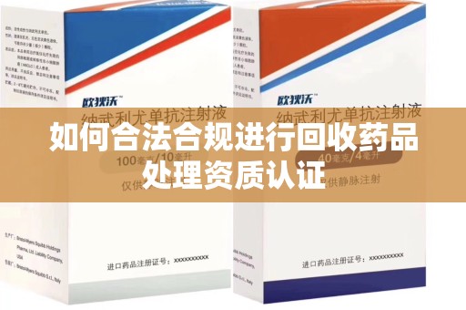 扬州如何合法合规进行回收药品处理资质认证