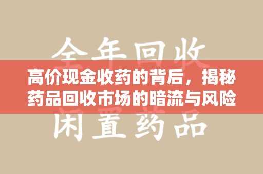 扬州高价现金收药的背后，揭秘药品回收市场的暗流与风险